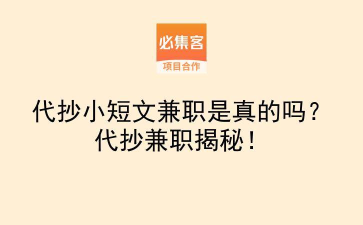 代抄小短文兼职是真的吗？代抄兼职揭秘！-云推网创项目库