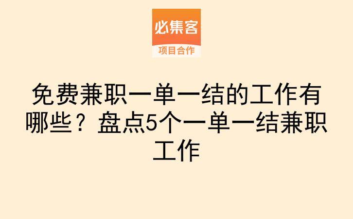 免费兼职一单一结的工作有哪些？盘点5个一单一结兼职工作-云推网创项目库