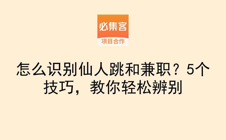 怎么识别仙人跳和兼职？5个技巧，教你轻松辨别-云推网创项目库