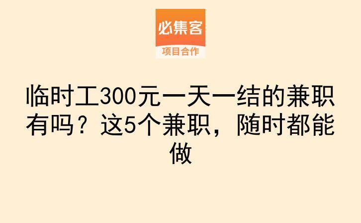 临时工300元一天一结的兼职有吗？这5个兼职，随时都能做-云推网创项目库