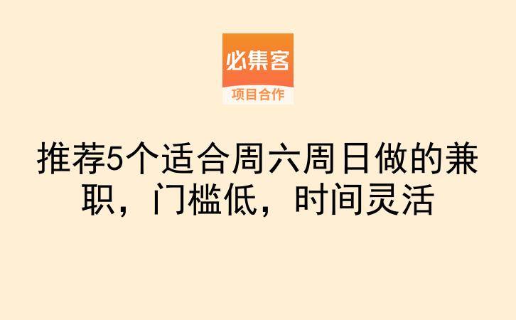推荐5个适合周六周日做的兼职，门槛低，时间灵活-云推网创项目库