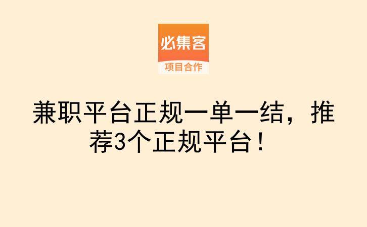 兼职平台正规一单一结，推荐3个正规平台！-云推网创项目库