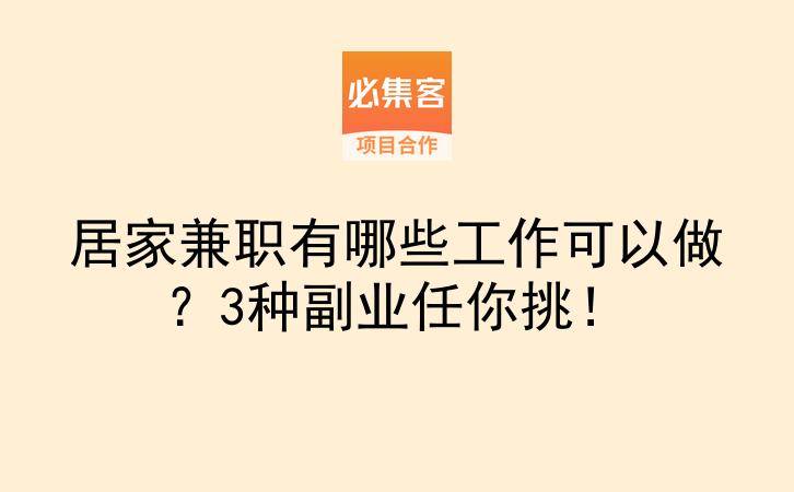 居家兼职有哪些工作可以做？3种副业任你挑！-云推网创项目库