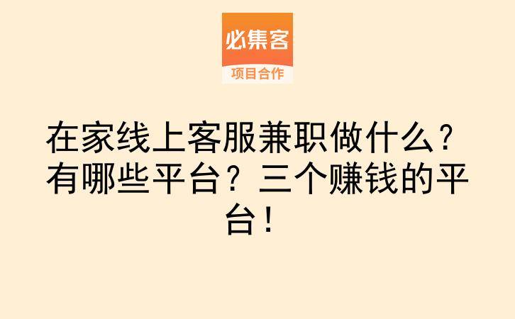 在家线上客服兼职做什么？有哪些平台？三个赚钱的平台！-云推网创项目库