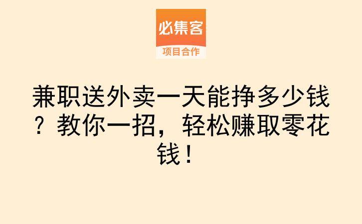 兼职送外卖一天能挣多少钱？教你一招，轻松赚取零花钱！-云推网创项目库