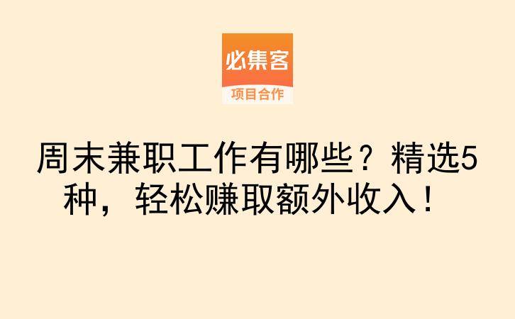 周末兼职工作有哪些？精选5种，轻松赚取额外收入！-云推网创项目库