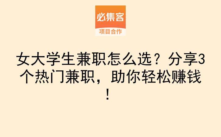 女大学生兼职怎么选？分享3个热门兼职，助你轻松赚钱！-云推网创项目库