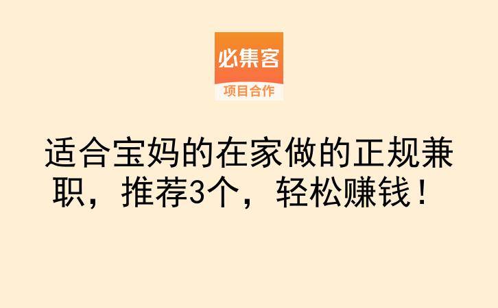 适合宝妈的在家做的正规兼职，推荐3个，轻松赚钱！-云推网创项目库
