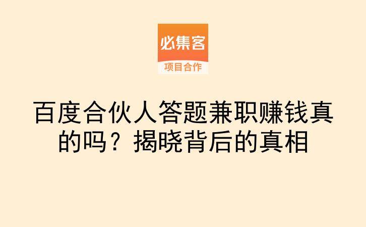 百度合伙人答题兼职赚钱真的吗？揭晓背后的真相-云推网创项目库