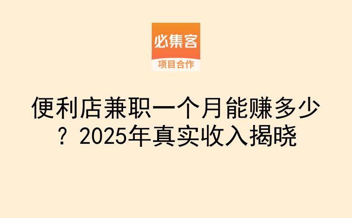 便利店兼职一个月能赚多少？2025年真实收入揭晓-云推网创项目库
