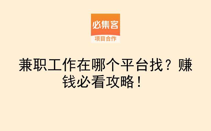 兼职工作在哪个平台找？赚钱必看攻略！-云推网创项目库