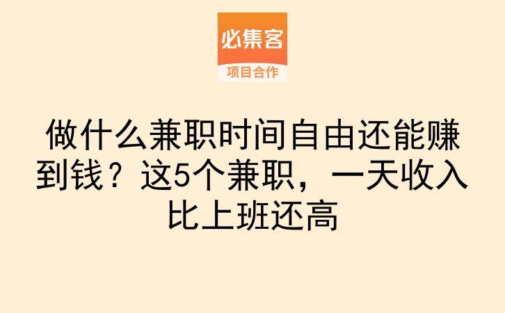 做什么兼职时间自由还能赚到钱？这5个兼职，一天收入比上班还高-云推网创项目库