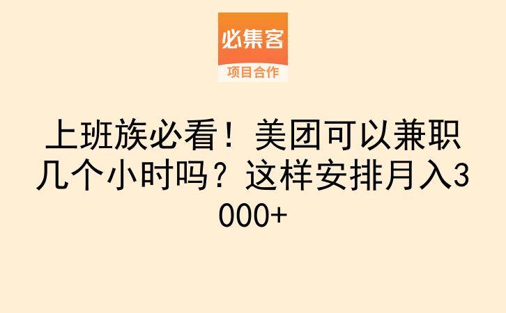 上班族必看！美团可以兼职几个小时吗？这样安排月入3000+-云推网创项目库