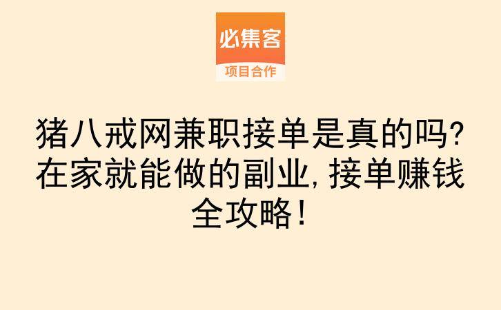 猪八戒网兼职接单是真的吗?在家就能做的副业,接单赚钱全攻略!-云推网创项目库