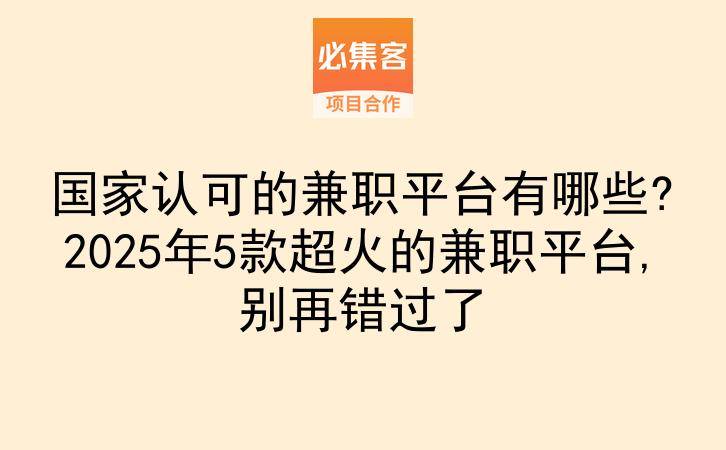 国家认可的兼职平台有哪些?2025年5款超火的兼职平台,别再错过了-云推网创项目库