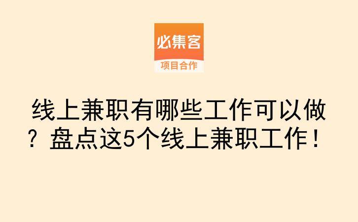 线上兼职有哪些工作可以做？盘点这5个线上兼职工作！-云推网创项目库