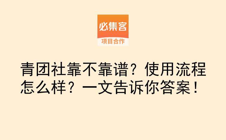 青团社靠不靠谱？使用流程怎么样？一文告诉你答案！-云推网创项目库