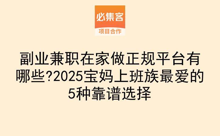 副业兼职在家做正规平台有哪些?2025宝妈上班族最爱的5种靠谱选择-云推网创项目库