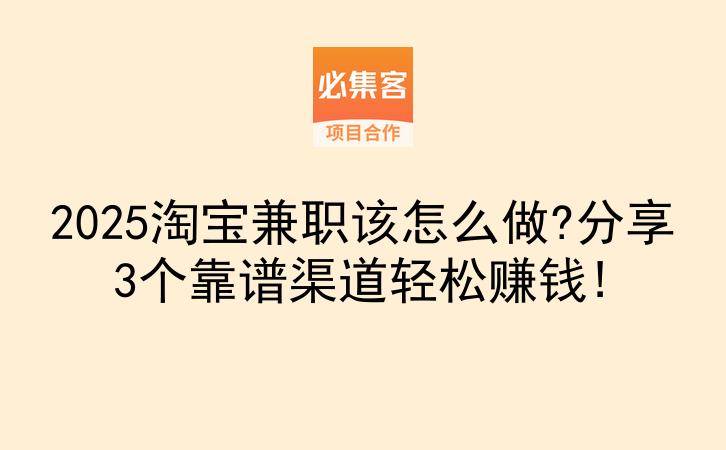 2025淘宝兼职该怎么做?分享3个靠谱渠道轻松赚钱!-云推网创项目库
