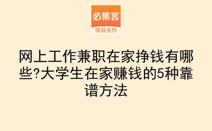 网上工作兼职在家挣钱有哪些?大学生在家赚钱的5种靠谱方法-云推网创项目库