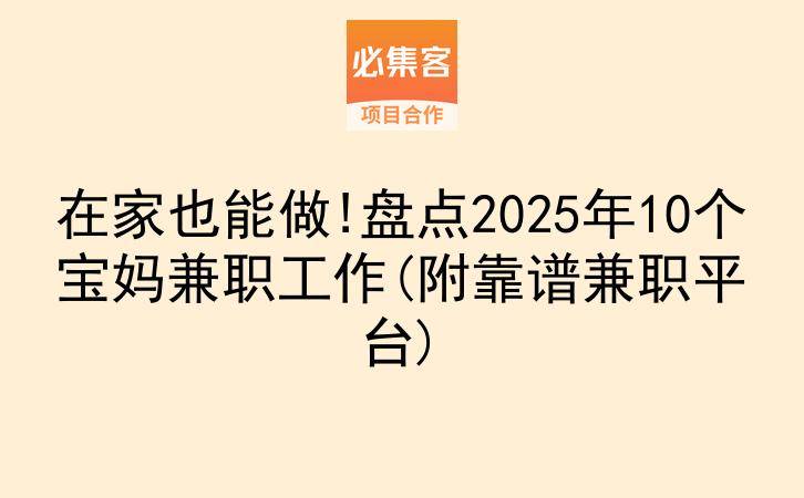 在家也能做!盘点2025年10个宝妈兼职工作(附靠谱兼职平台)-云推网创项目库