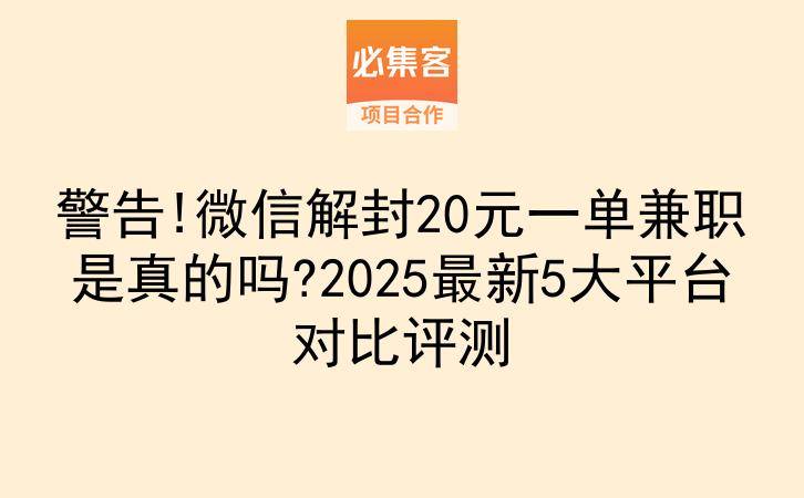 警告!微信解封20元一单兼职是真的吗?2025最新5大平台对比评测-云推网创项目库