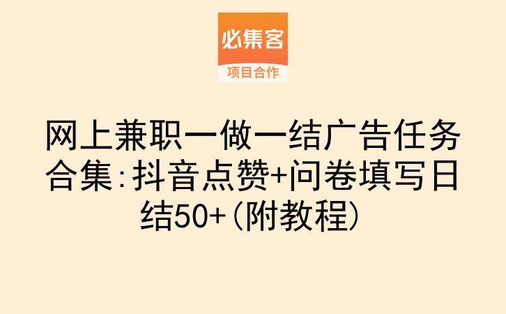网上兼职一做一结广告任务合集:抖音点赞+问卷填写日结50+(附教程)-云推网创项目库
