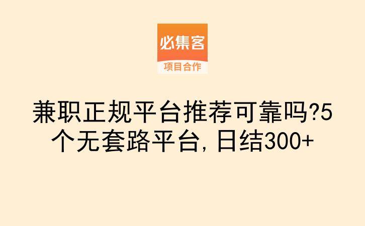 兼职正规平台推荐可靠吗?5个无套路平台,日结300+-云推网创项目库