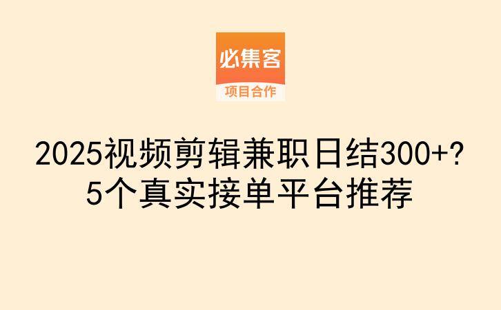 2025视频剪辑兼职日结300+?5个真实接单平台推荐-云推网创项目库