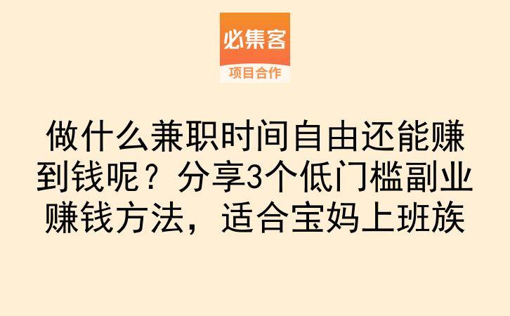 做什么兼职时间自由还能赚到钱呢？分享3个低门槛副业赚钱方法，适合宝妈上班族-云推网创项目库