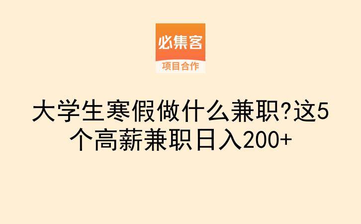 大学生寒假做什么兼职?这5个高薪兼职日入200+-云推网创项目库