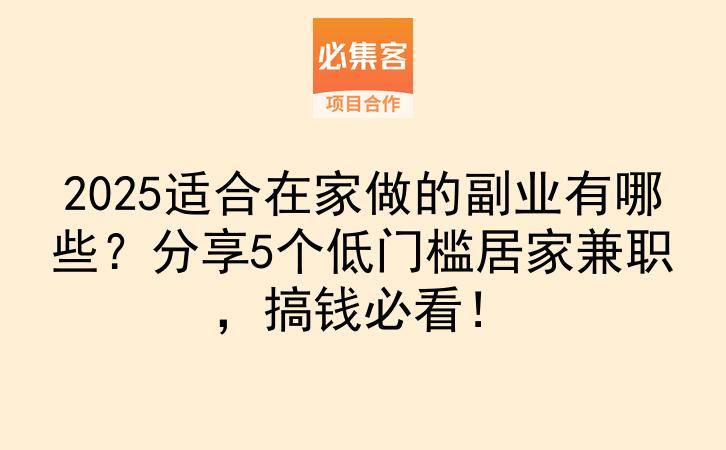 2025适合在家做的副业有哪些？分享5个低门槛居家兼职，搞钱必看！-云推网创项目库