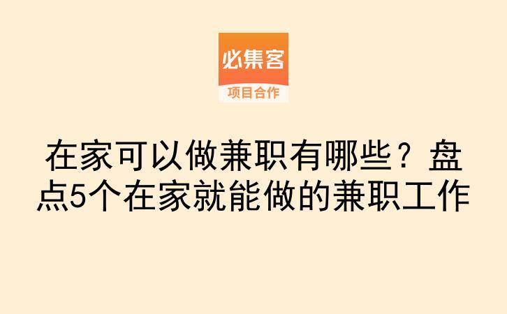 在家可以做兼职有哪些？盘点5个在家就能做的兼职工作-云推网创项目库