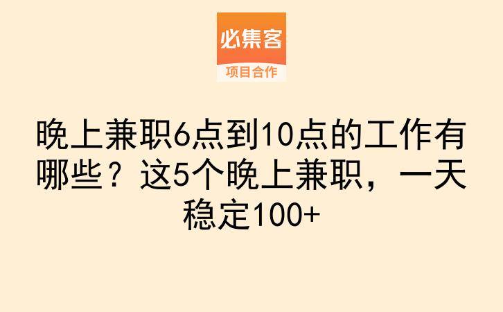 晚上兼职6点到10点的工作有哪些？这5个晚上兼职，一天稳定100+-云推网创项目库