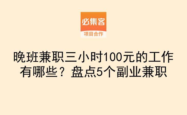 晚班兼职三小时100元的工作有哪些？盘点5个副业兼职-云推网创项目库