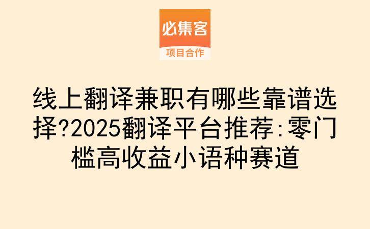 线上翻译兼职有哪些靠谱选择?2025翻译平台推荐:零门槛高收益小语种赛道-云推网创项目库