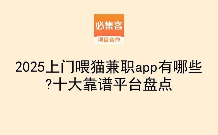 2025上门喂猫兼职app有哪些?十大靠谱平台盘点-云推网创项目库