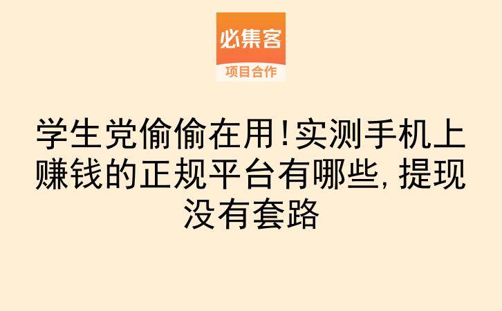 学生党偷偷在用!实测手机上赚钱的正规平台有哪些,提现没有套路-云推网创项目库