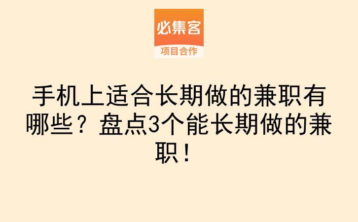 手机上适合长期做的兼职有哪些？盘点3个能长期做的兼职！-云推网创项目库