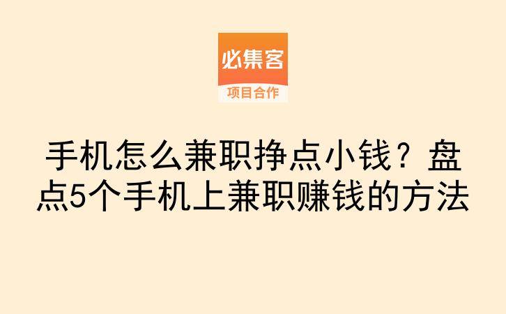 手机怎么兼职挣点小钱？盘点5个手机上兼职赚钱的方法-云推网创项目库
