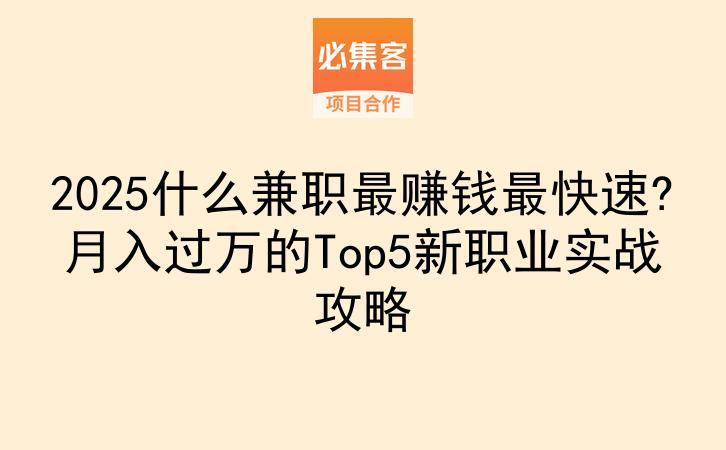 2025什么兼职最赚钱最快速?月入过万的Top5新职业实战攻略-云推网创项目库