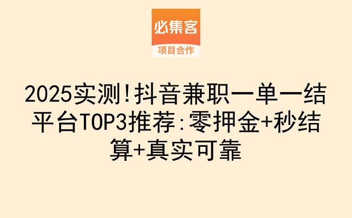 2025实测!抖音兼职一单一结平台TOP3推荐:零押金+秒结算+真实可靠-云推网创项目库