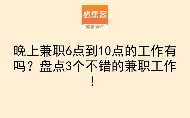 晚上兼职6点到10点的工作有吗？盘点3个不错的兼职工作！-云推网创项目库