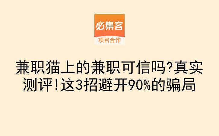 兼职猫上的兼职可信吗?真实测评!这3招避开90%的骗局-云推网创项目库