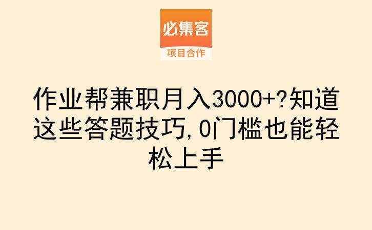 作业帮兼职月入3000+?知道这些答题技巧,0门槛也能轻松上手-云推网创项目库