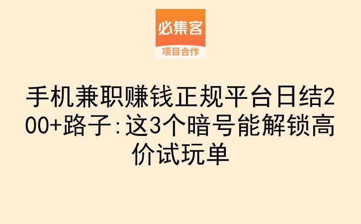 手机兼职赚钱正规平台日结200+路子:这3个暗号能解锁高价试玩单-云推网创项目库