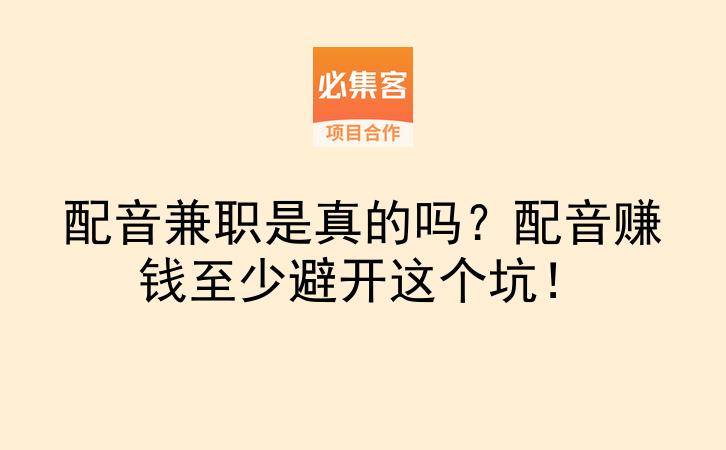 配音兼职是真的吗？配音赚钱至少避开这个坑！-云推网创项目库