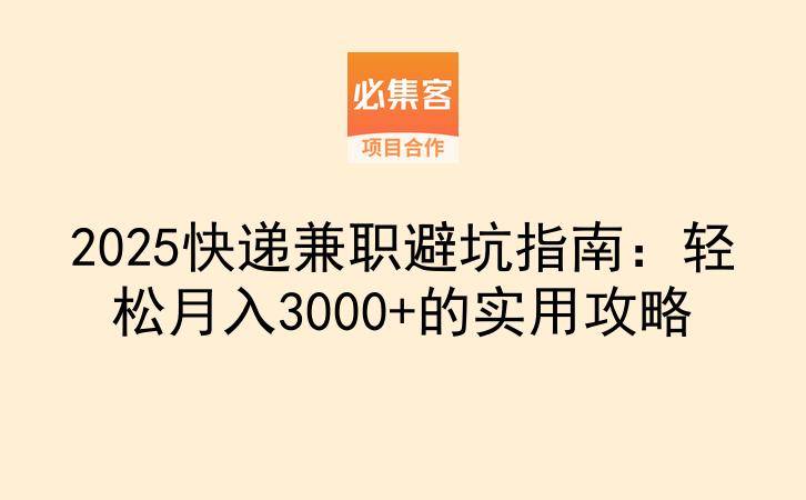 2025快递兼职避坑指南：轻松月入3000+的实用攻略-云推网创项目库