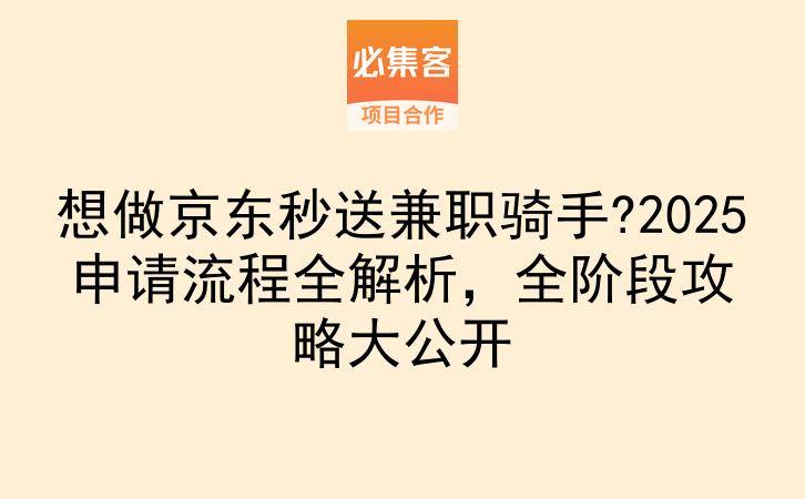 想做京东秒送兼职骑手?2025申请流程全解析，全阶段攻略大公开-云推网创项目库