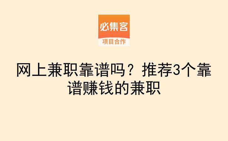 网上兼职靠谱吗？推荐3个靠谱赚钱的兼职-云推网创项目库